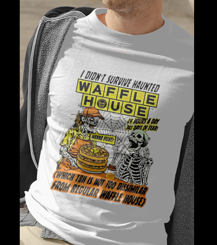 I Didnt Survive Haunted Waffle House 24 Hours A Day 365 Days Of Fear Tbh Not Too Dissimilar From Regular T-Shirt