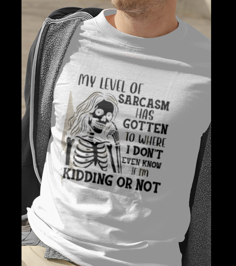 Skeleton Girl My Level Of Sarcasm Gotten To Where I Don't Even Know If I'm Kidding Or Not T-Shirt