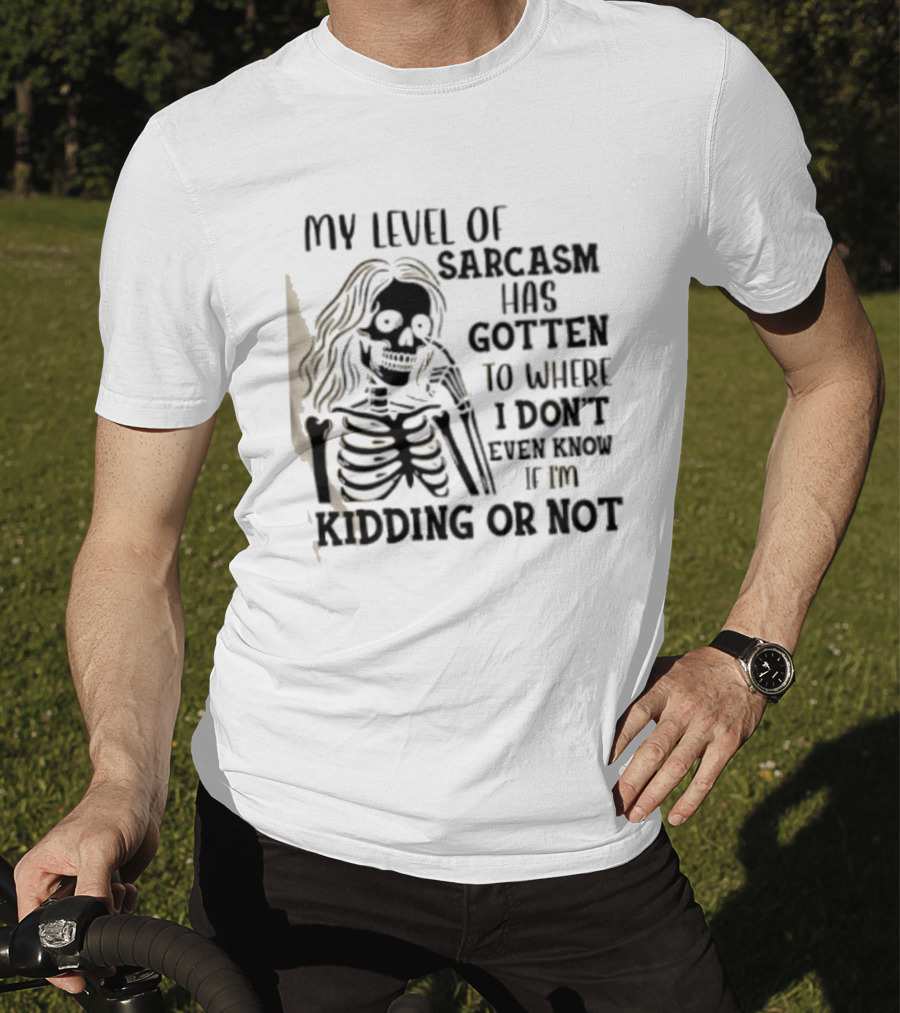 Skeleton Girl My Level Of Sarcasm Gotten To Where I Don't Even Know If I'm Kidding Or Not T-Shirt