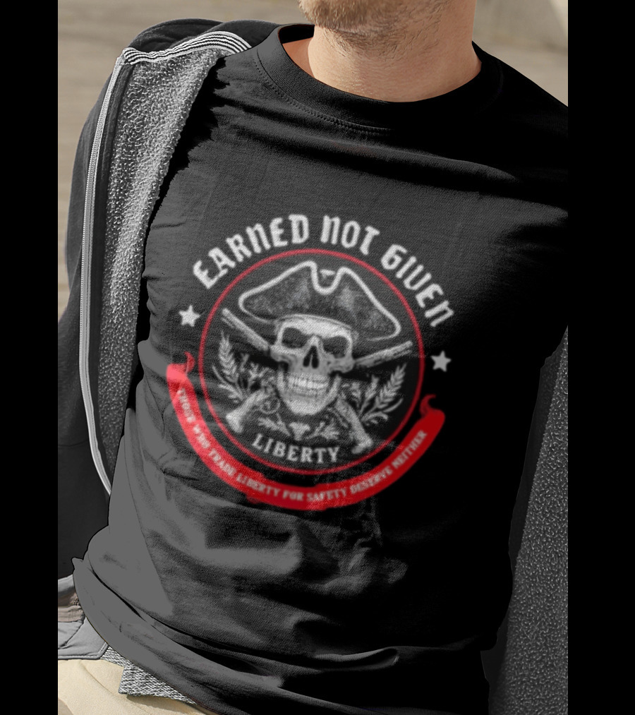 Earned Not Given Liberty Skull With Guns Those Who Trade Liberty For Safety Deserve Neither T-Shirt
