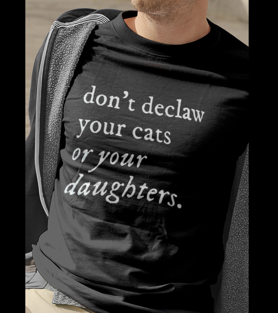 Don't Declaw Your Cats Or Your Daughters T-Shirt
