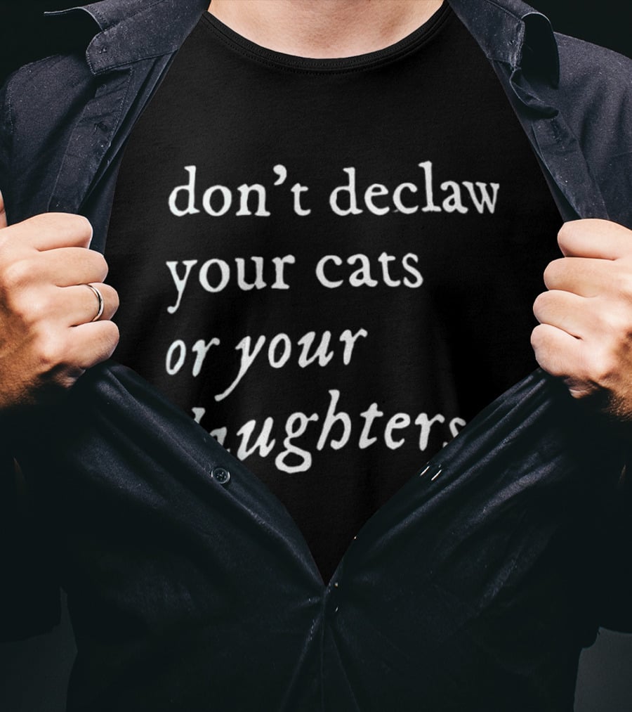 Don't Declaw Your Cats Or Your Daughters T-Shirt