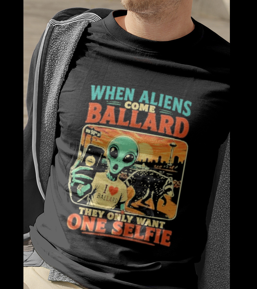 When Aliens Come Ballard They Only Want One Selfie T-Shirt