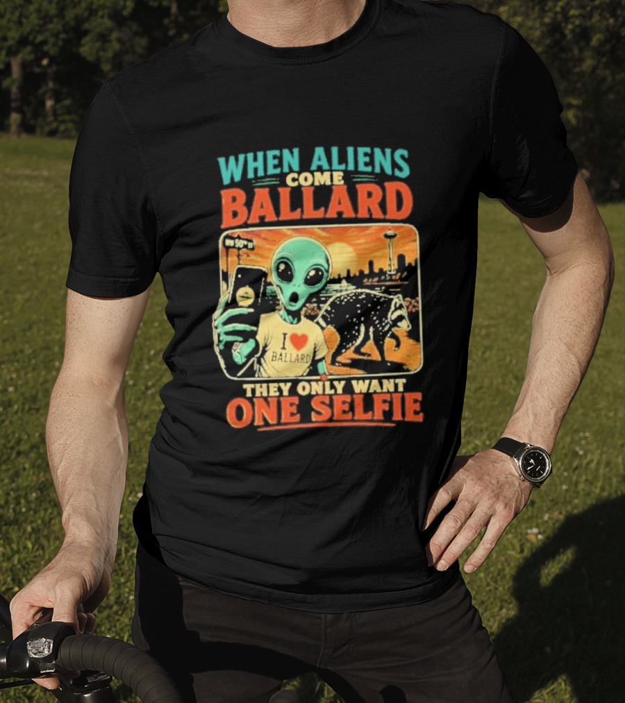 When Aliens Come Ballard They Only Want One Selfie T-Shirt