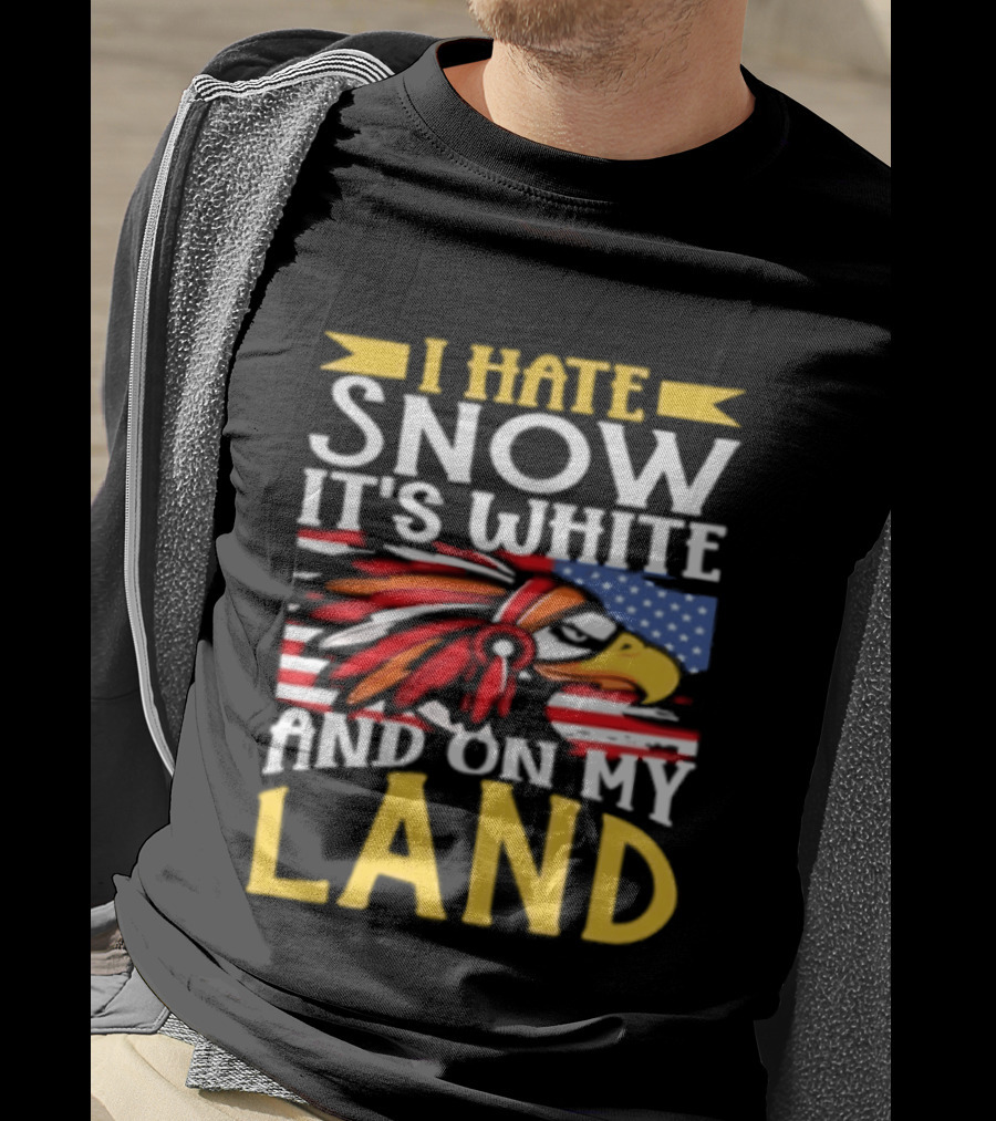 I Hate Snow It's White And On My Land Native American Pride T-Shirt