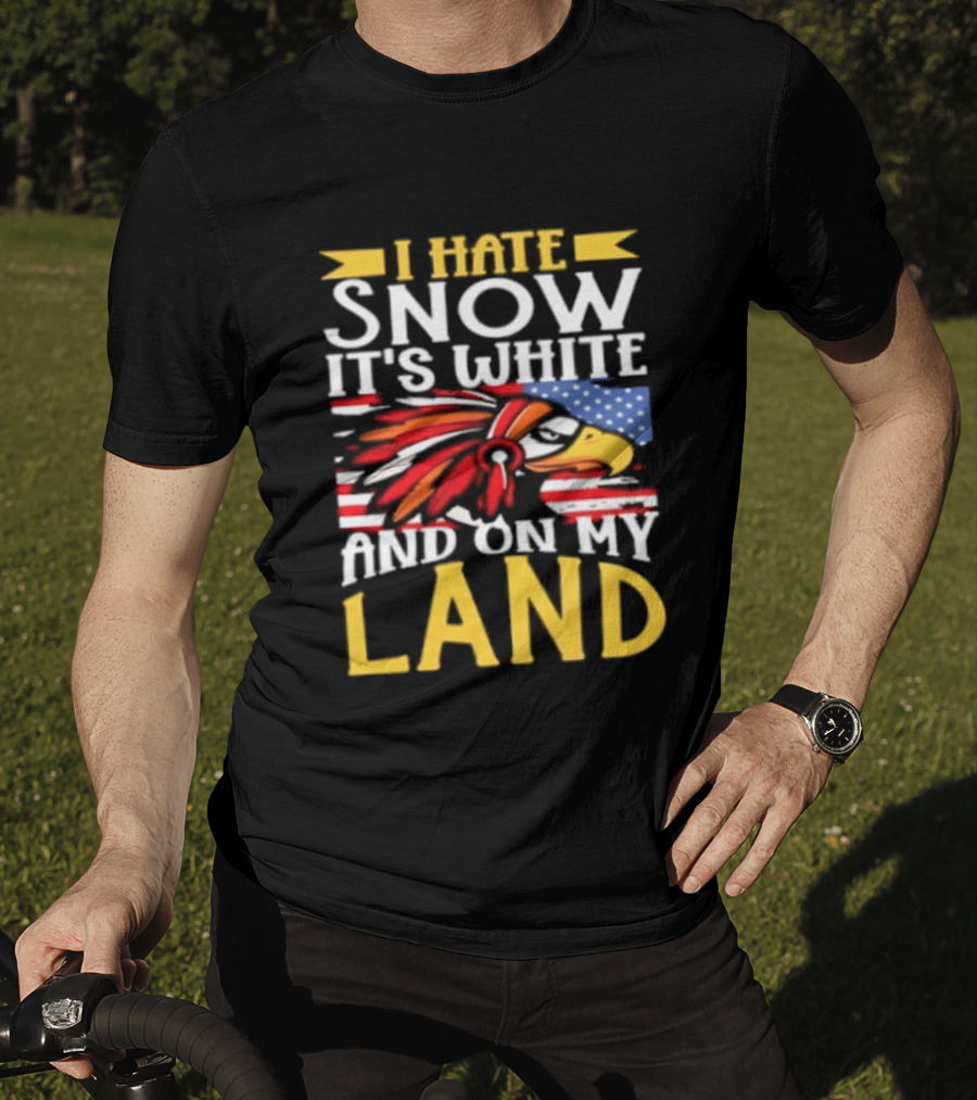 I Hate Snow It's White And On My Land Native American Pride T-Shirt