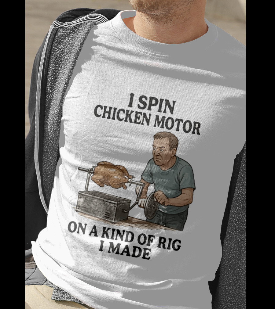 I Spin Chicken Motor On A Kind Of Rig I Made Cooking Humor T-Shirt