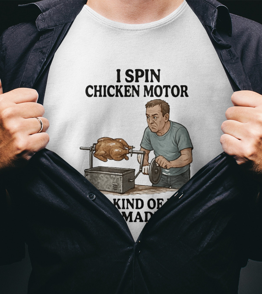 I Spin Chicken Motor On A Kind Of Rig I Made Cooking Humor T-Shirt