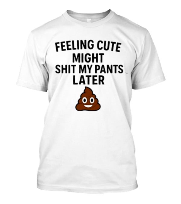 Feeling Cute Might Shit My Pants Later Poop Emoji T-Shirt