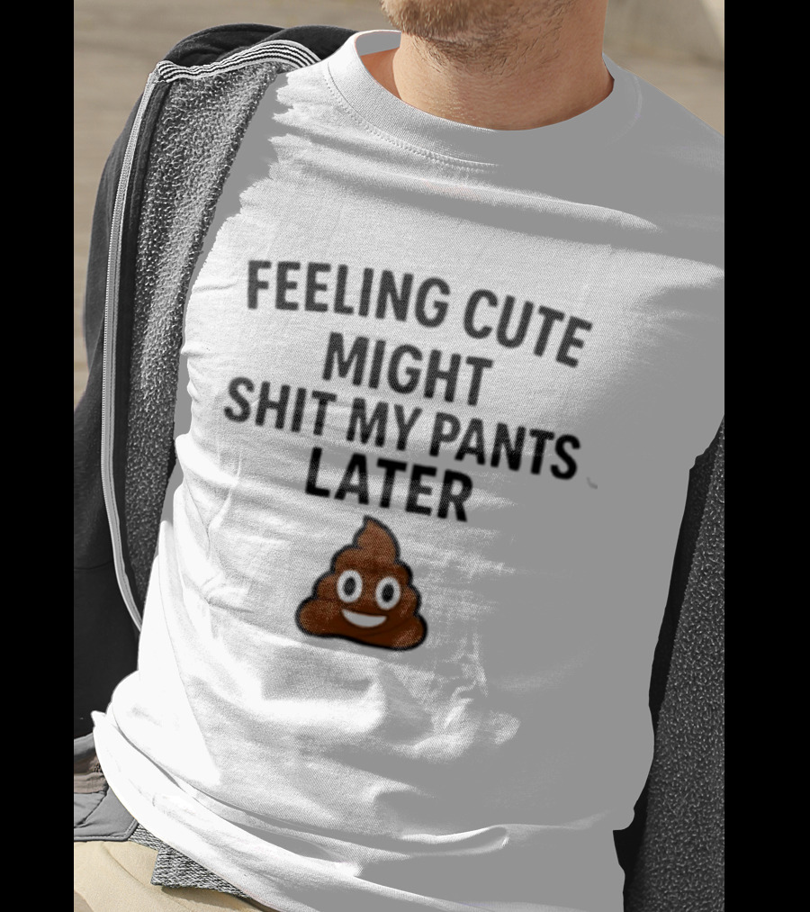 Feeling Cute Might Shit My Pants Later Poop Emoji T-Shirt