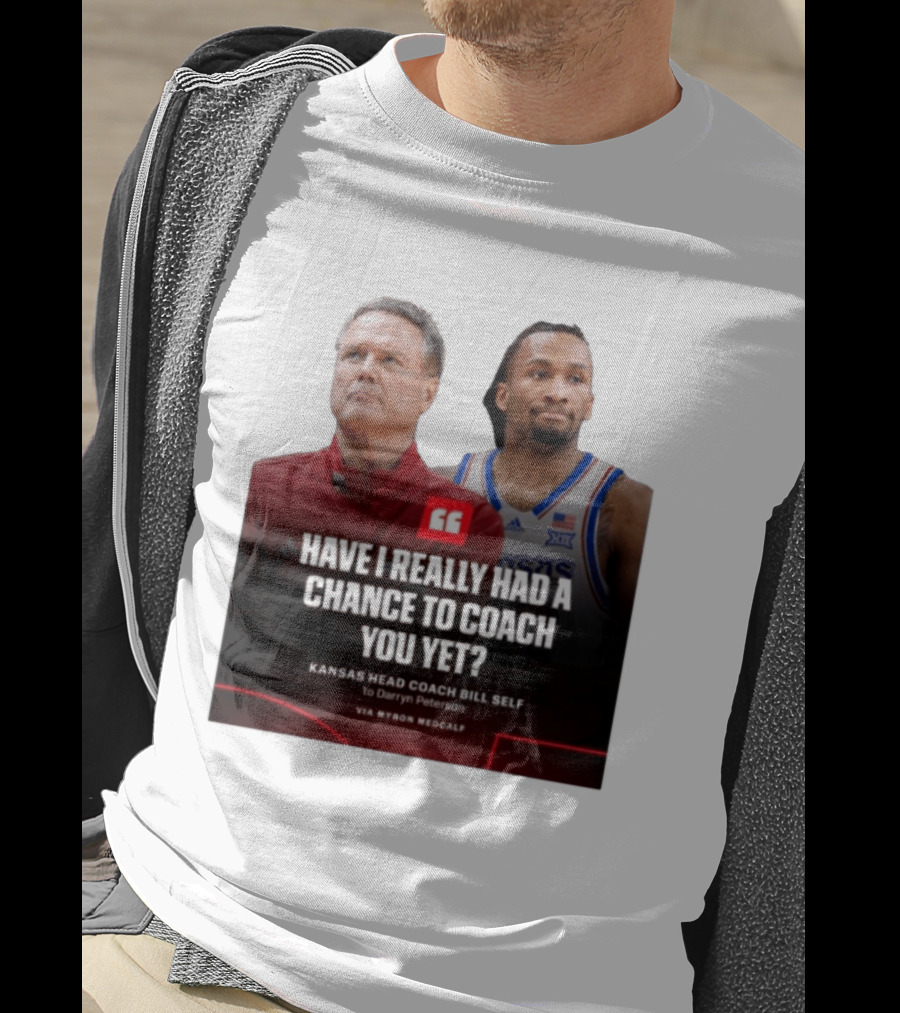 Have I Really Had A Chance To Coach You Yet Kansas Head Coach Bill Self To Darryn Peterson T-Shirt