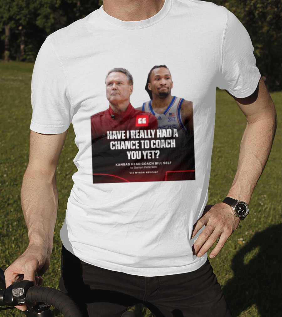 Have I Really Had A Chance To Coach You Yet Kansas Head Coach Bill Self To Darryn Peterson T-Shirt