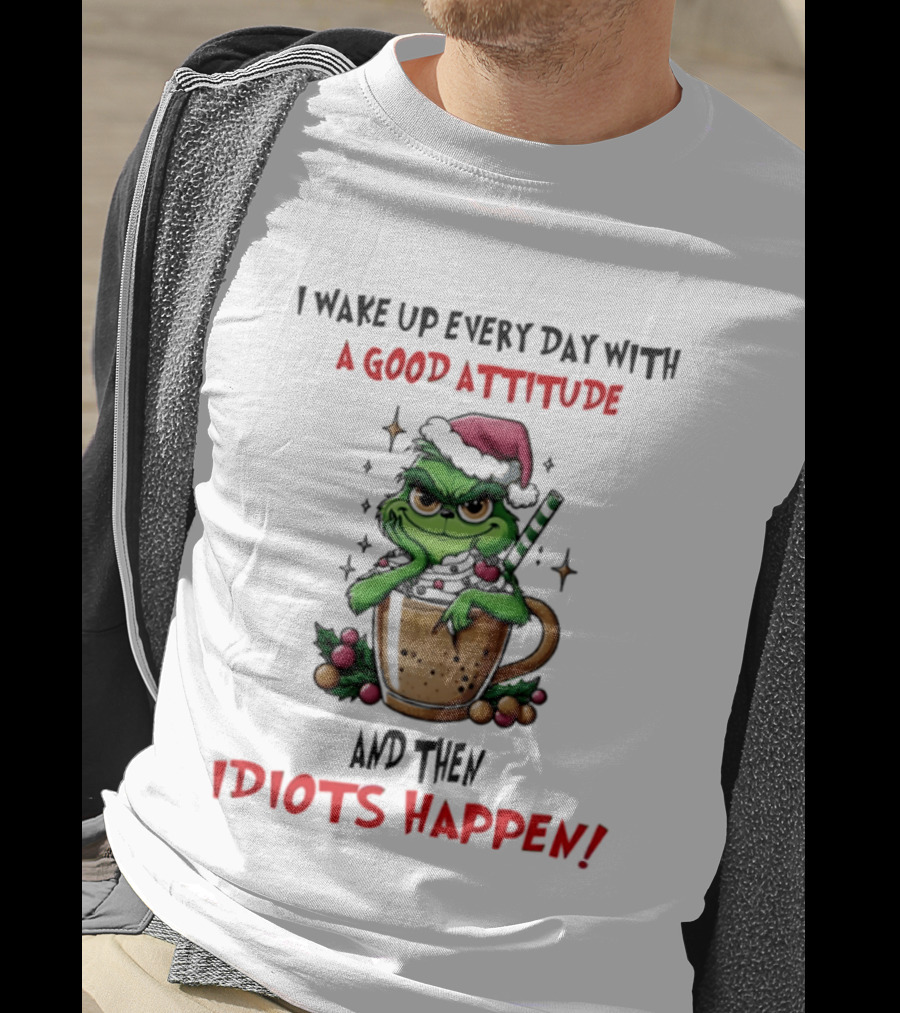 Trending Grinch I Wake Up Every Day With A Good Attitude And Then Idiots Happen T-Shirt