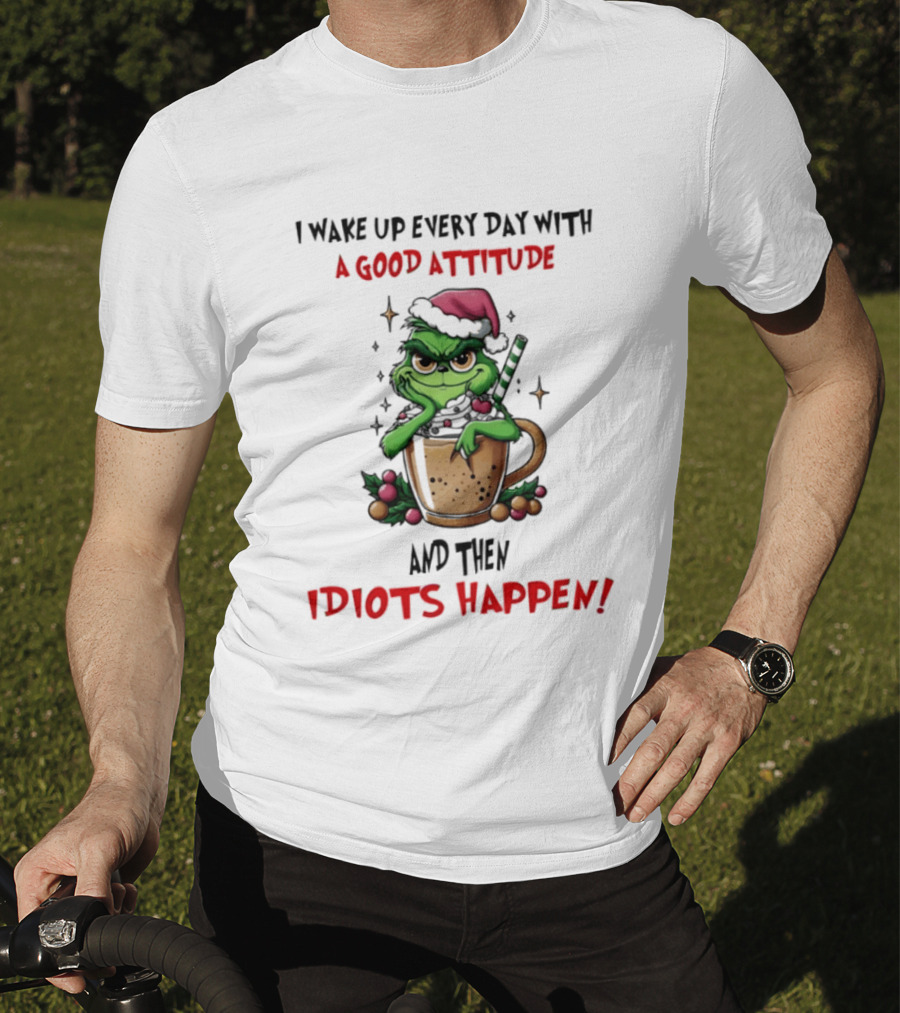 Trending Grinch I Wake Up Every Day With A Good Attitude And Then Idiots Happen T-Shirt