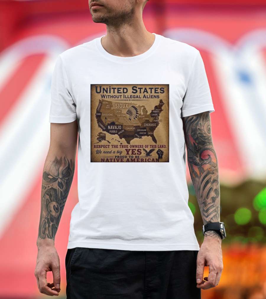 United States Without Illegal Aliens Respect True Owners We Need A Big Yes Proud To Be Native American T-Shirt