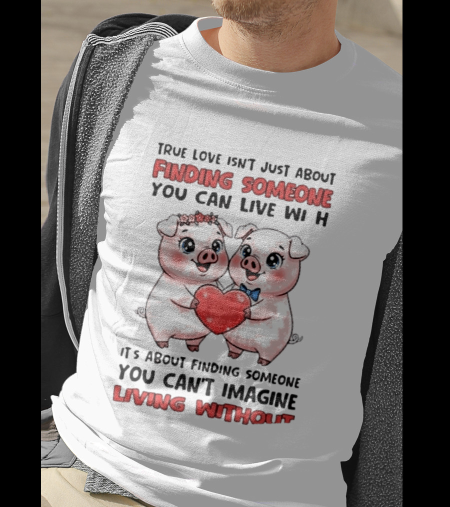Finding Someone You Can't Imagine Living Without True Love With Pigs T-Shirt
