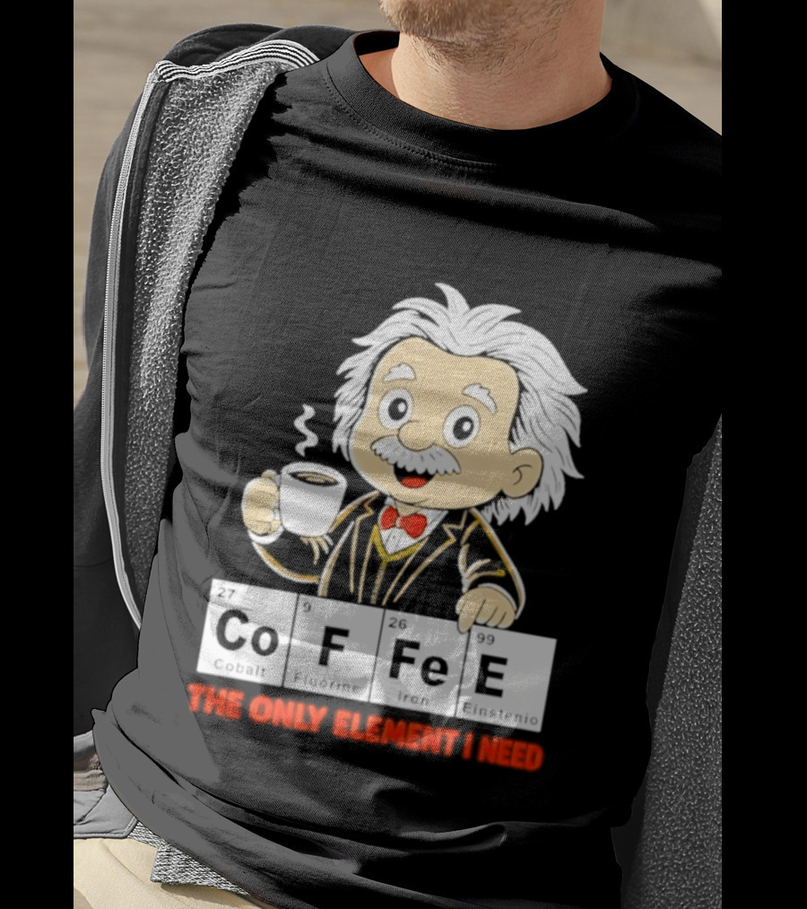 Albert Einstein CoFFee The Only Element I Need T-Shirt