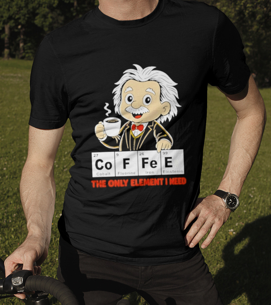 Albert Einstein CoFFee The Only Element I Need T-Shirt