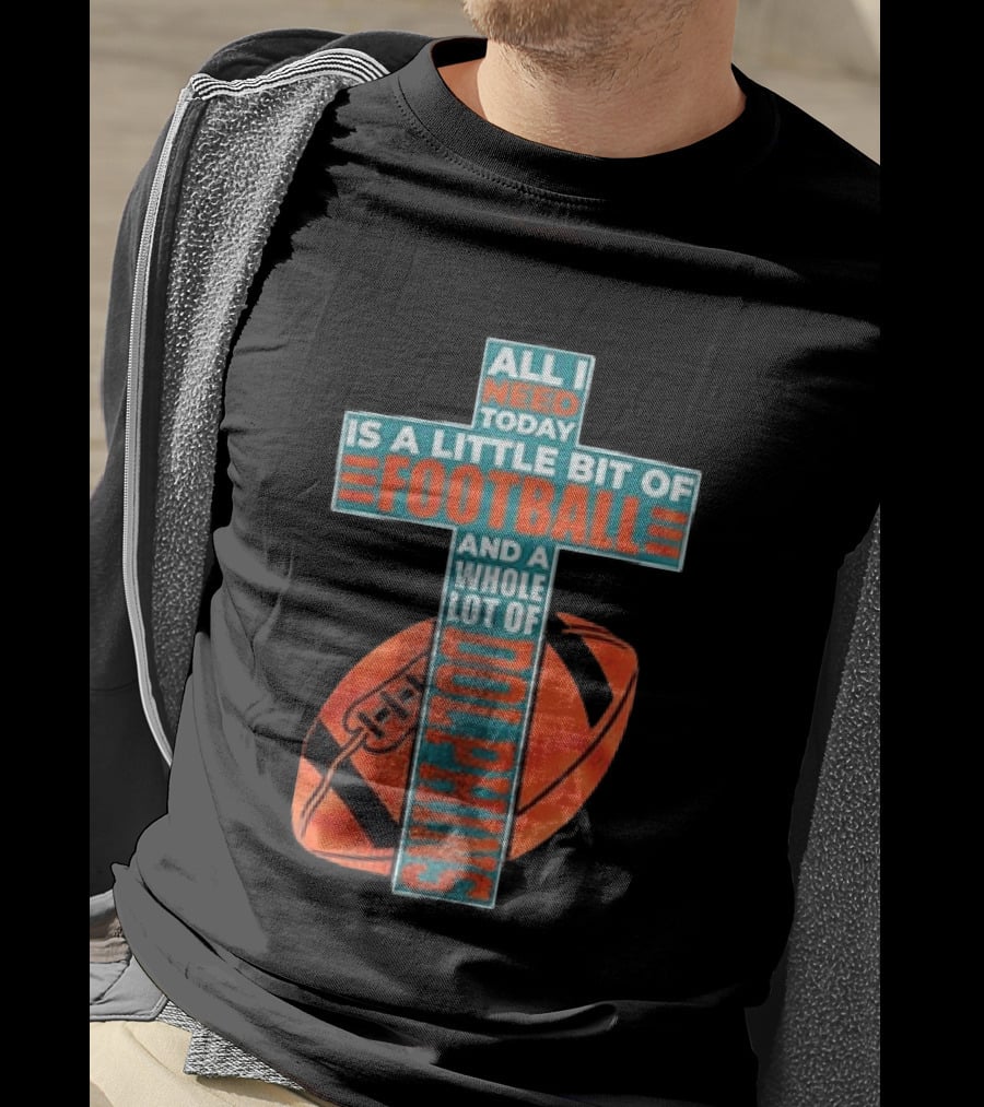All I Need Today Is A Little Bit Of Football And A Whole Lot Of Jesus Miami Dolphins T-Shirt