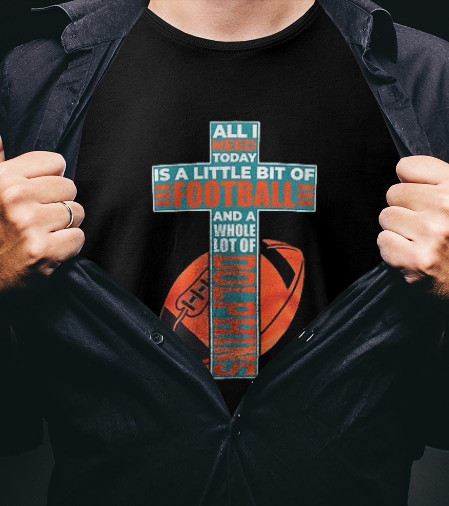 All I Need Today Is A Little Bit Of Football And A Whole Lot Of Jesus Miami Dolphins T-Shirt