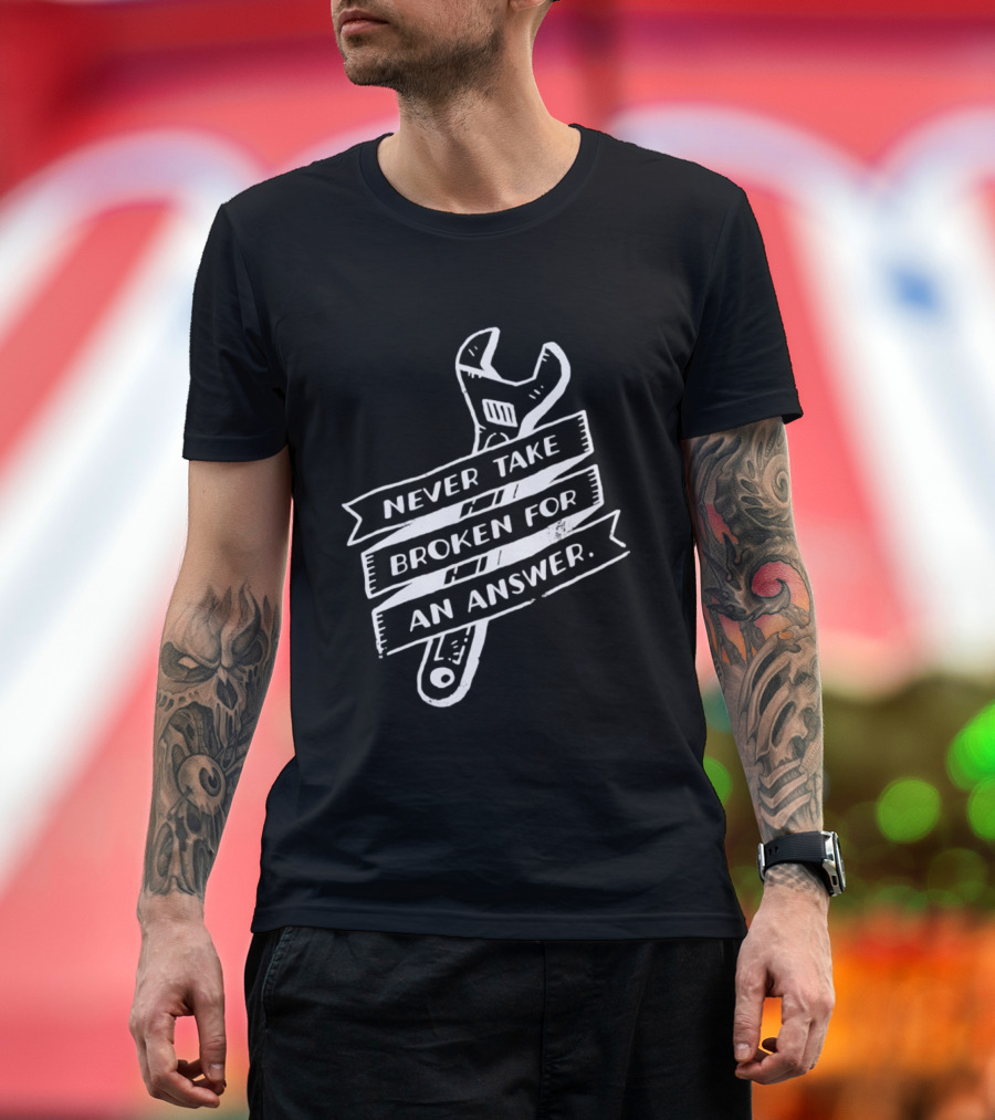 Never Take Broken For An Answer Wrench Mechanic Fix It Mindset T-Shirt