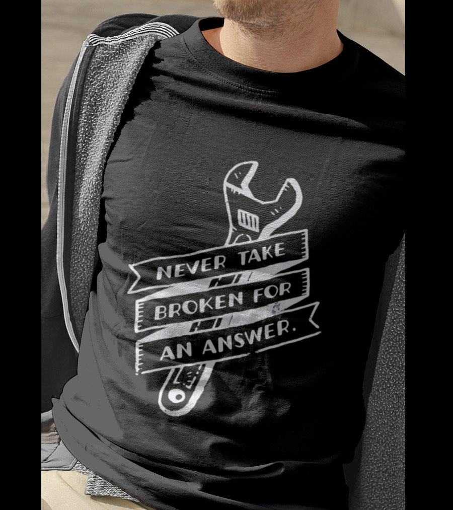 Never Take Broken For An Answer Wrench Mechanic Fix It Mindset T-Shirt
