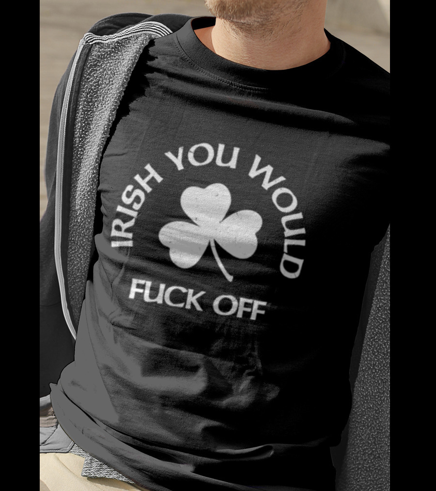 Irish You Would Fck Off St Patrick's Day Shamrock T-Shirt