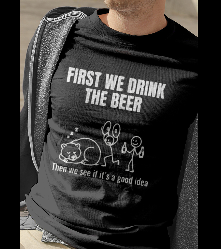 Trending Stickman First We Drink The Beer Then We See If It's A Good Idea Bear T-Shirt