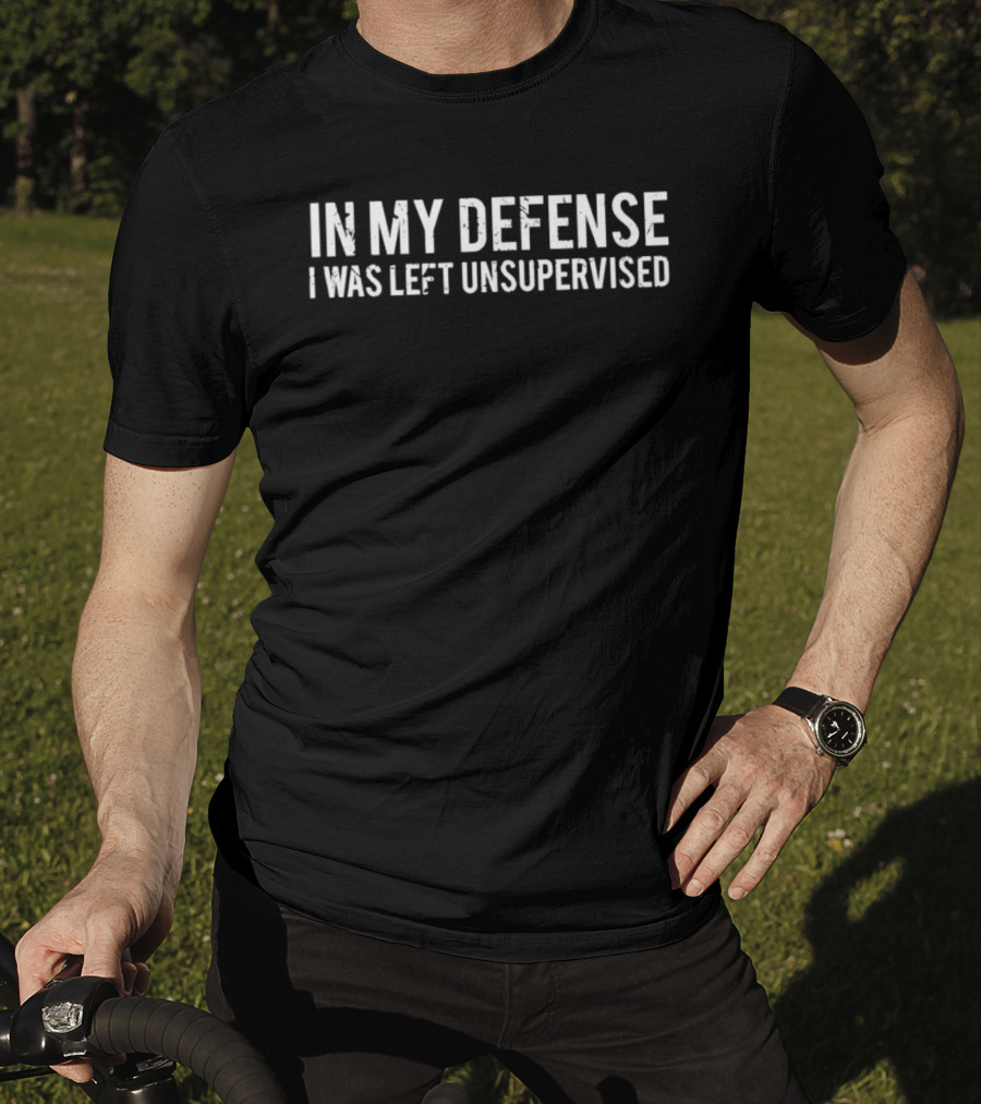 In My Defense I Was Left Unsupervised T-Shirt