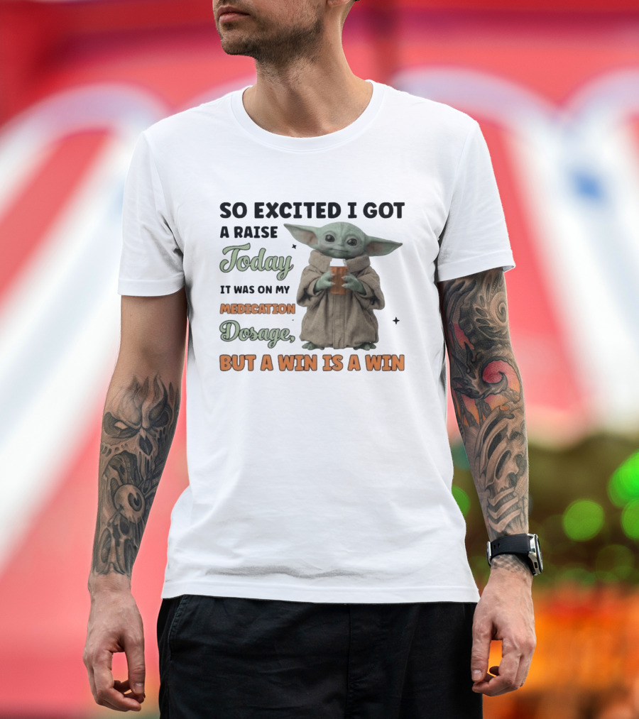 So Excited I Got A Raise Today It Was On My Medication Dosage But A Win Is A Win T-Shirt