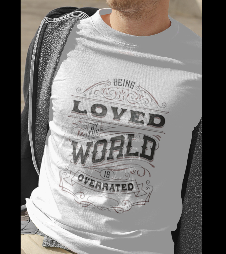 Being Loved By The World Is Overrated Sarcastic Saying T-Shirt