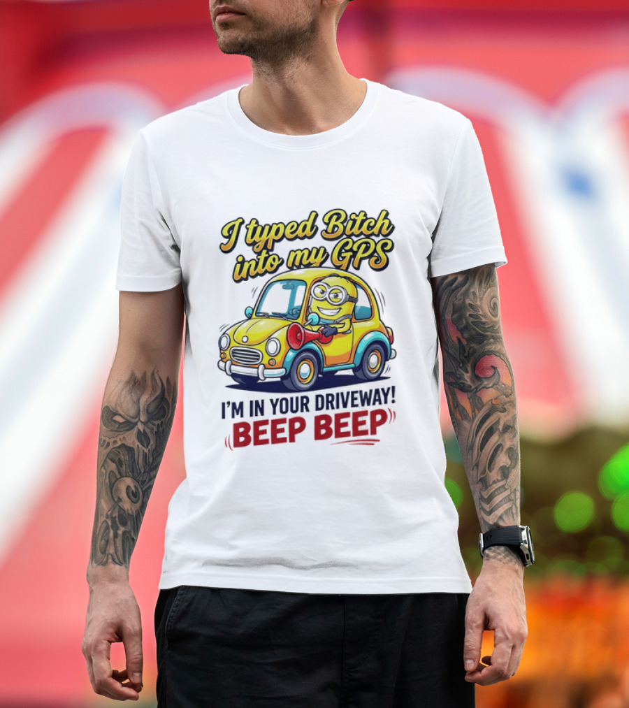 I Typed Bitch Into My GPS I'm In Your Driveway Beep Beep Minion Car T-Shirt