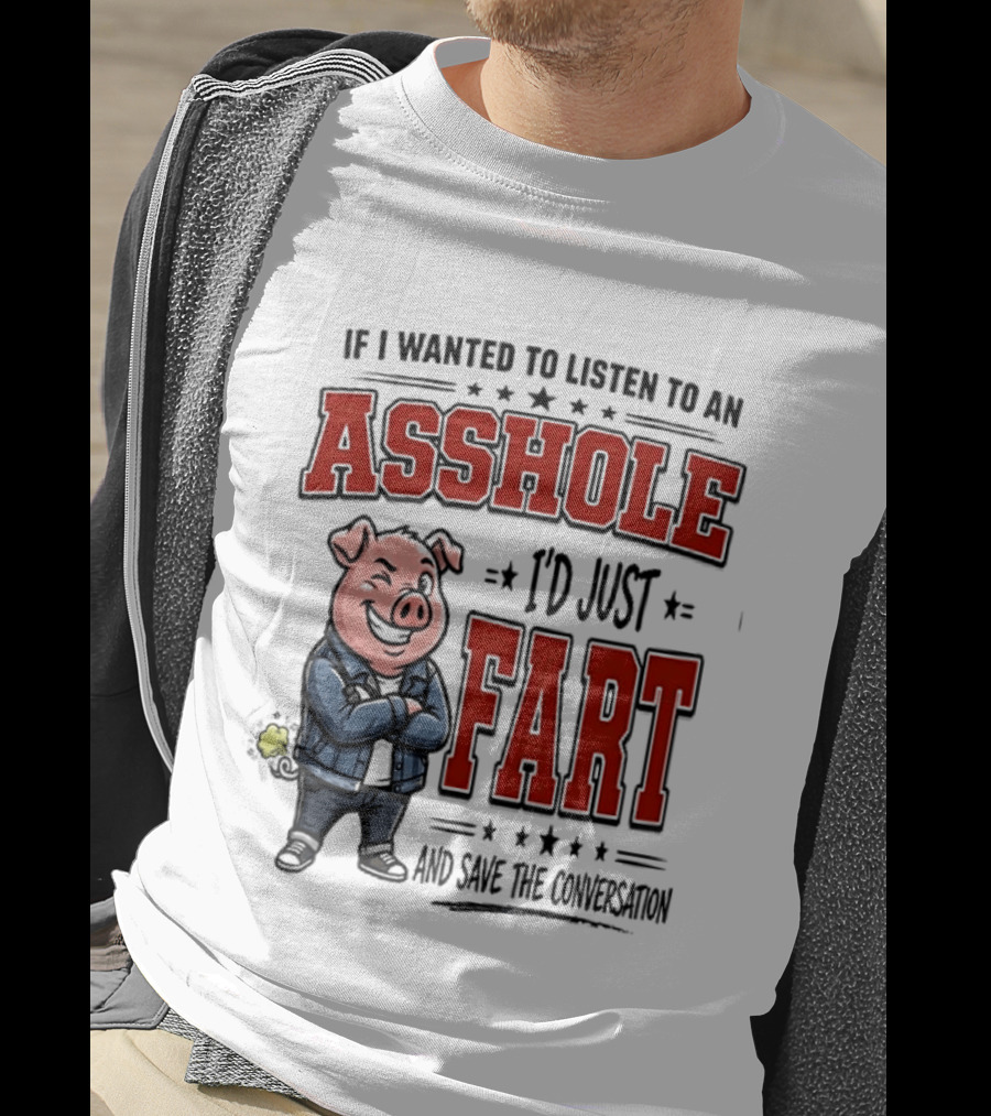 If I Wanted To Listen To An Asshole I'd Just Fart And Save The Conversation Pig T-Shirt