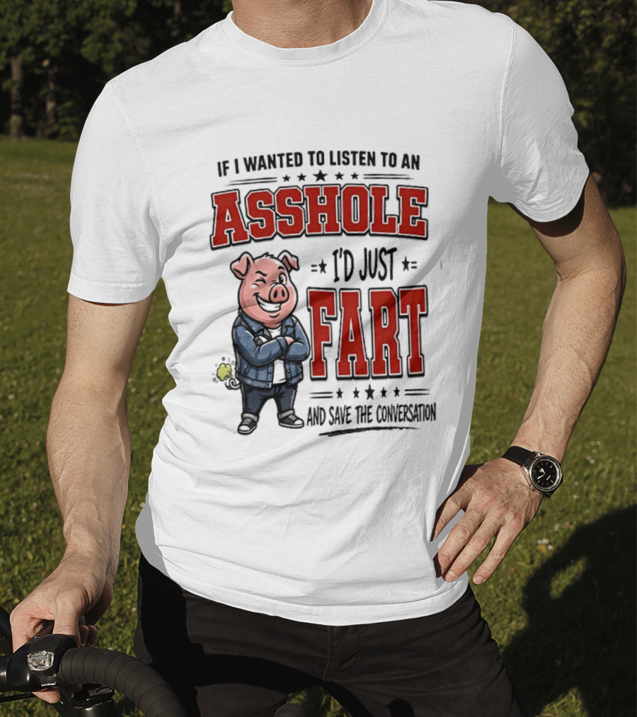 If I Wanted To Listen To An Asshole I'd Just Fart And Save The Conversation Pig T-Shirt