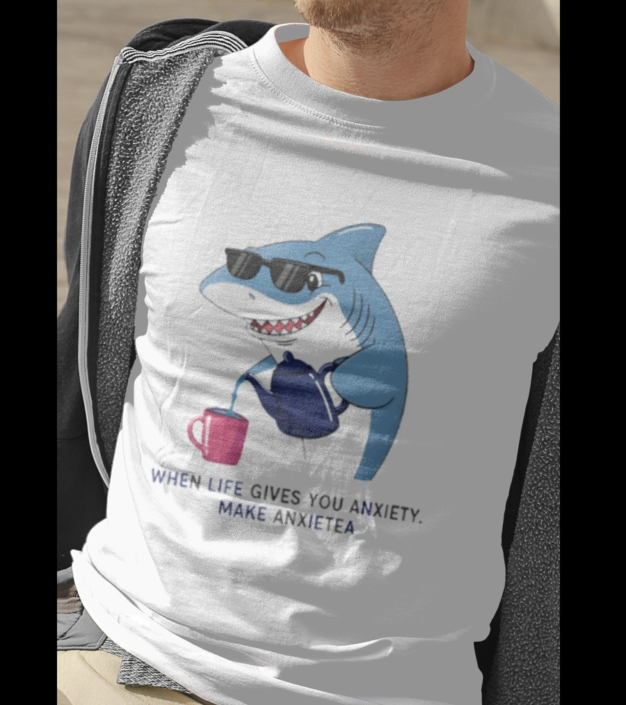 Shark With Sunglasses Pouring Tea When Life Gives You Anxiety Make Anxietea T-Shirt