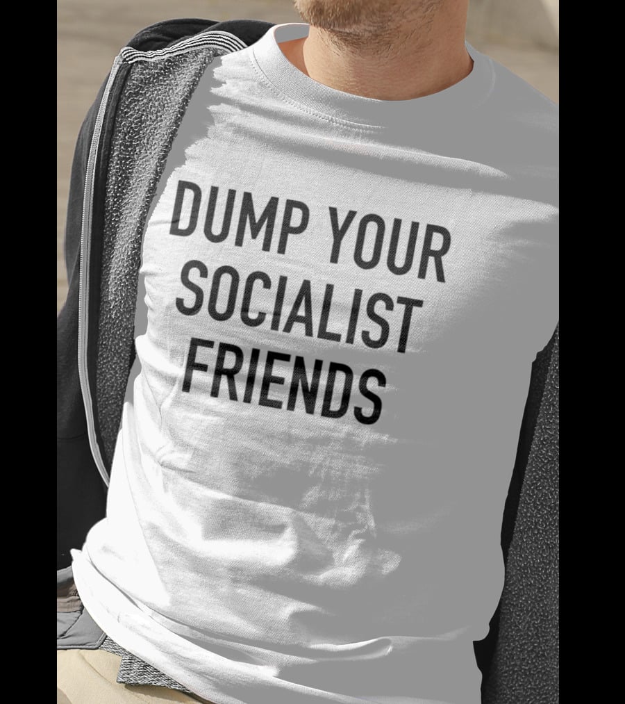 Dump Your Socialist Friends Conservative T-Shirt