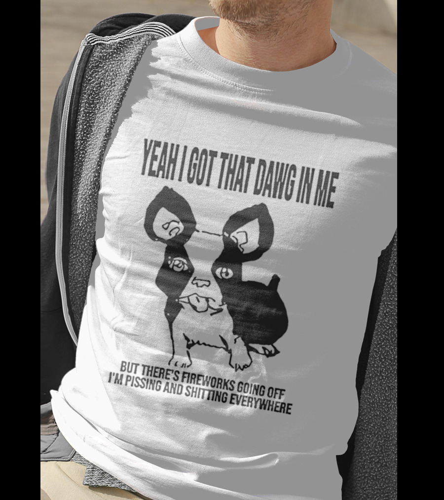 Yeah I Got That Dawg In Me Fireworks Pissing Everywhere T-Shirt