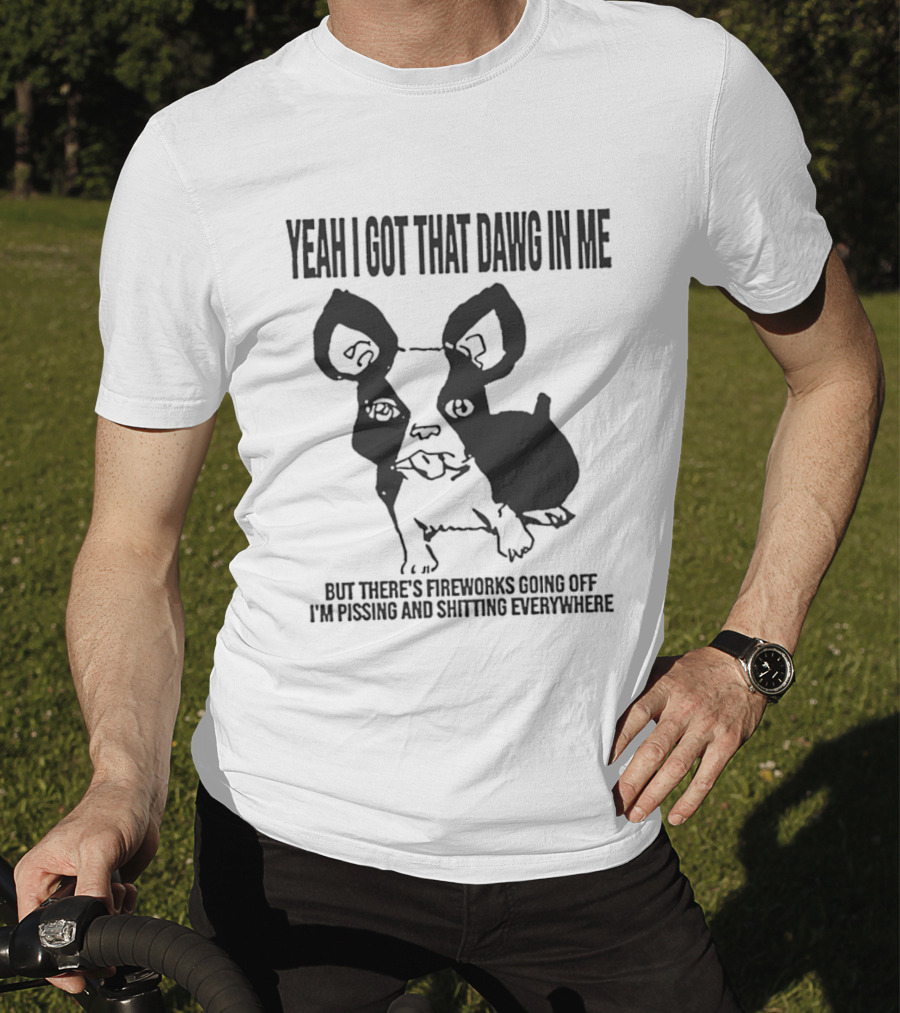 Yeah I Got That Dawg In Me Fireworks Pissing Everywhere T-Shirt