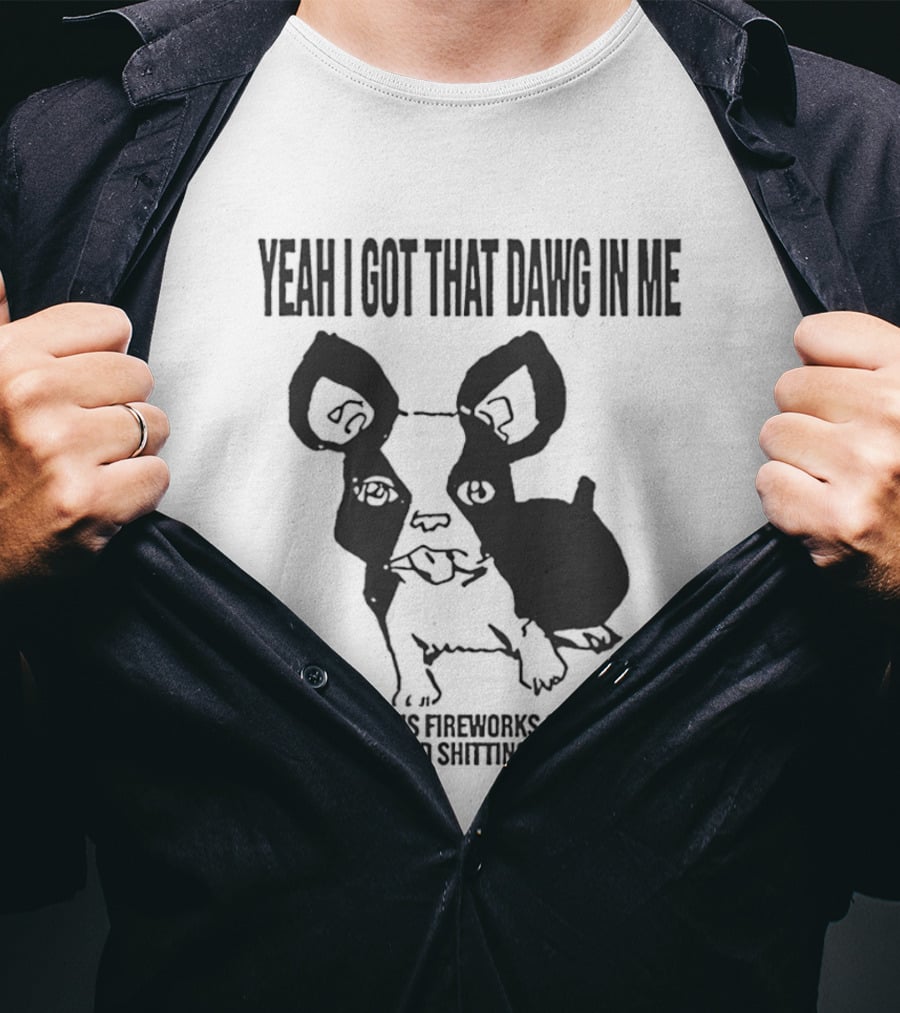 Yeah I Got That Dawg In Me Fireworks Pissing Everywhere T-Shirt