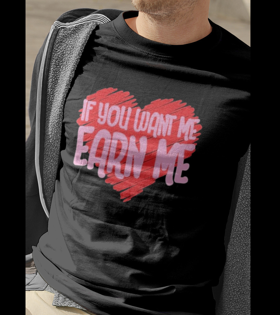 Valentine's Day Heart If You Want Me Earn Me T-Shirt