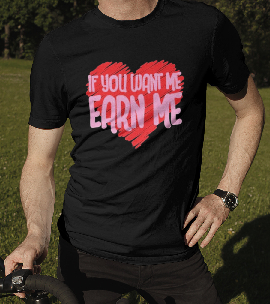 Valentine's Day Heart If You Want Me Earn Me T-Shirt