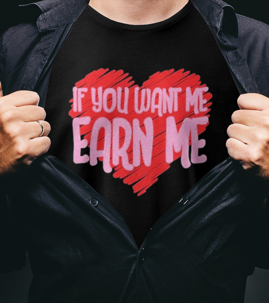 Valentine's Day Heart If You Want Me Earn Me T-Shirt