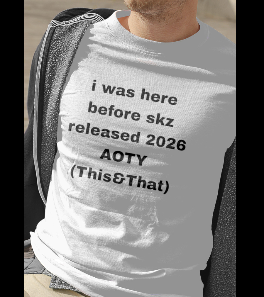 I Was Here Before Skz Released 2026 AOTY This&That T-Shirt