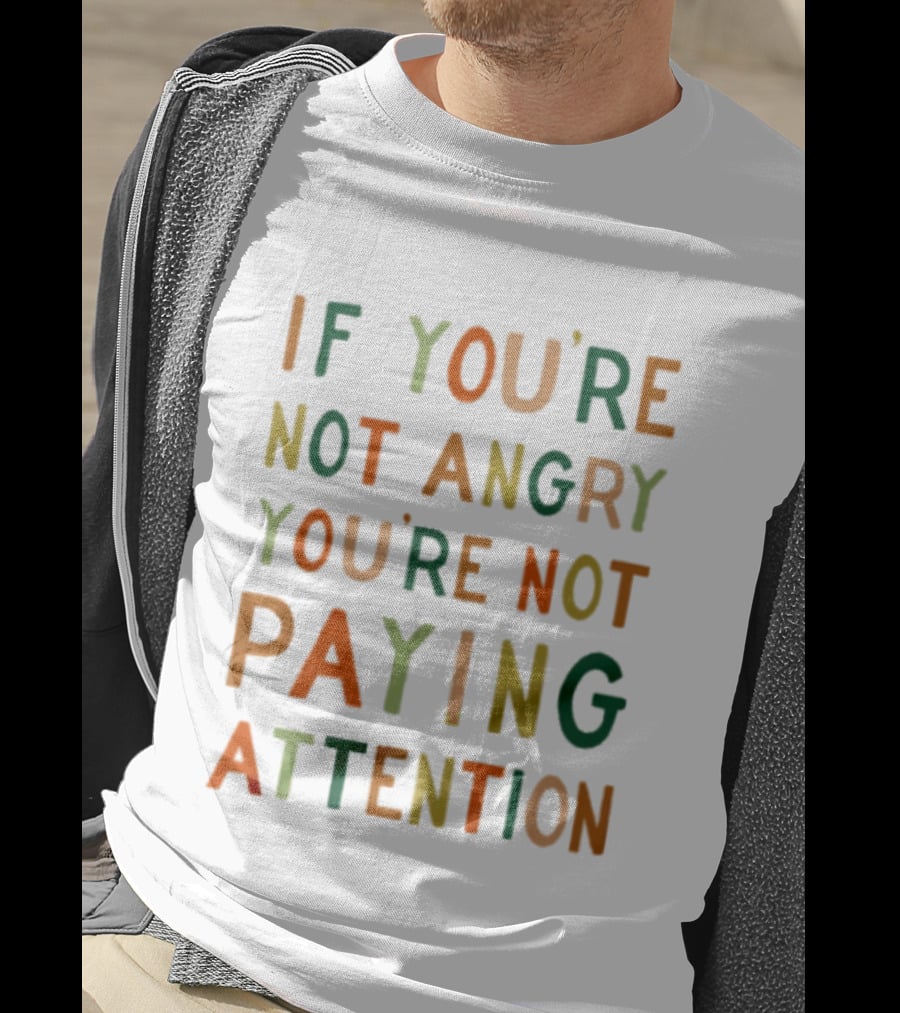 If Youre Not Angry Youre Not Paying Attention Bold Social Awareness Trend T-Shirt