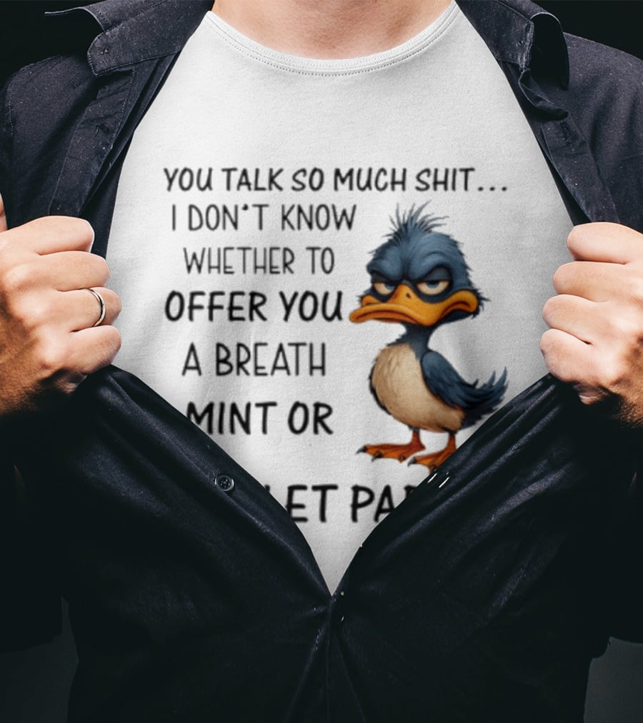 You Talk So Much Shit Duck I Don't Know Whether To Offer You A Breath Mint Or Toilet Paper T-Shirt