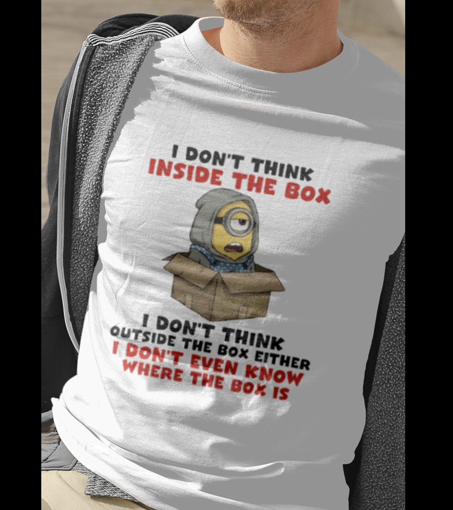 Minions I Don't Think Inside The Box I Don't Think Outside The Box Either I Don't Even Know Where The Box Is T-Shirt