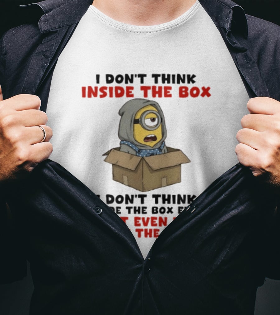 Minions I Don't Think Inside The Box I Don't Think Outside The Box Either I Don't Even Know Where The Box Is T-Shirt
