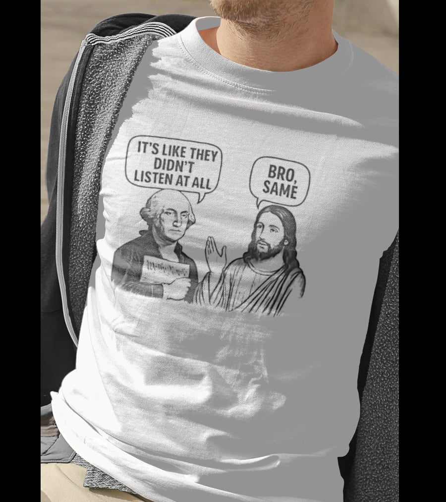 George Washington It's Like They Didn't Listen At All Jesus Bro Same T-Shirt