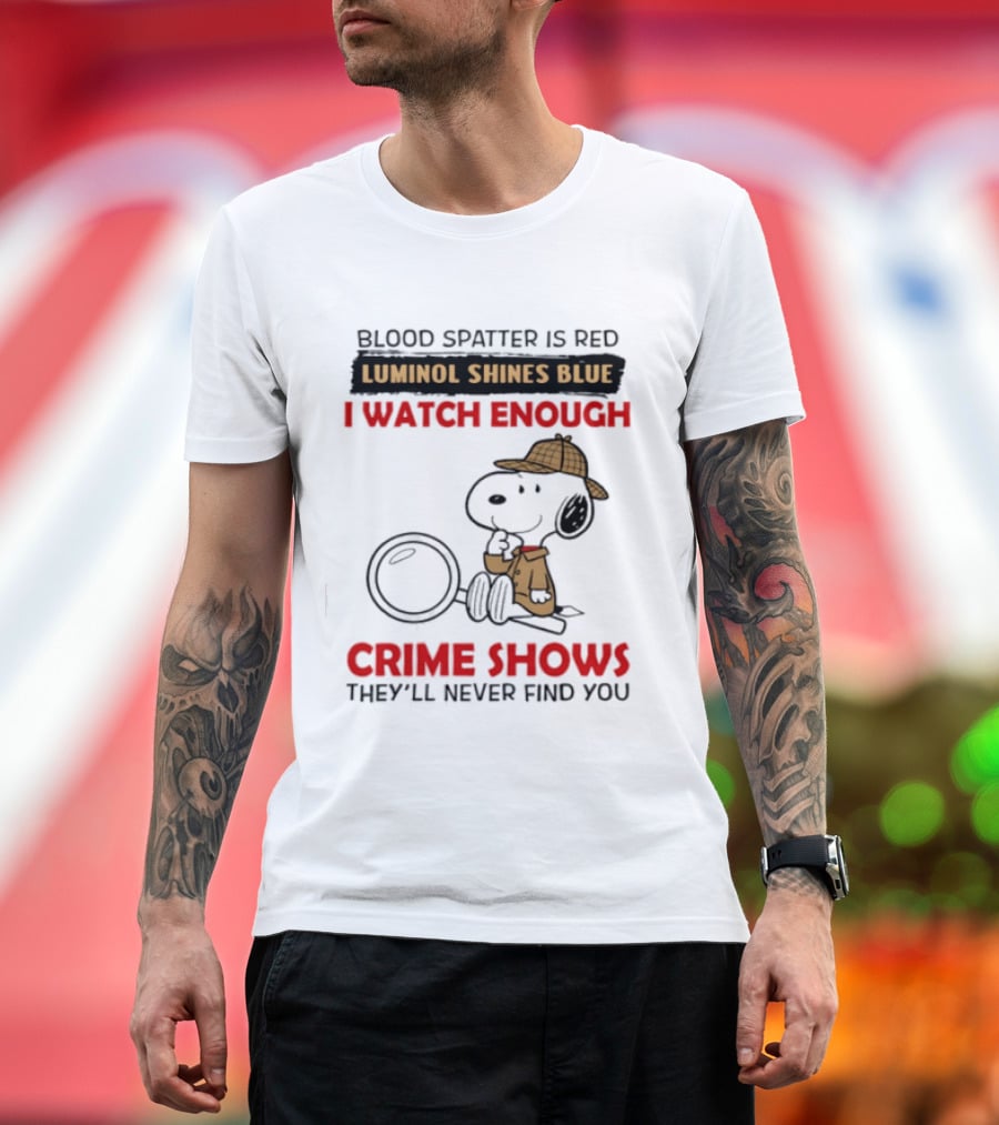 Snoopy Blood Spatter Is Red Luminol Shines Blue I Enough Crime Shows They'll Never Find You T-Shirt