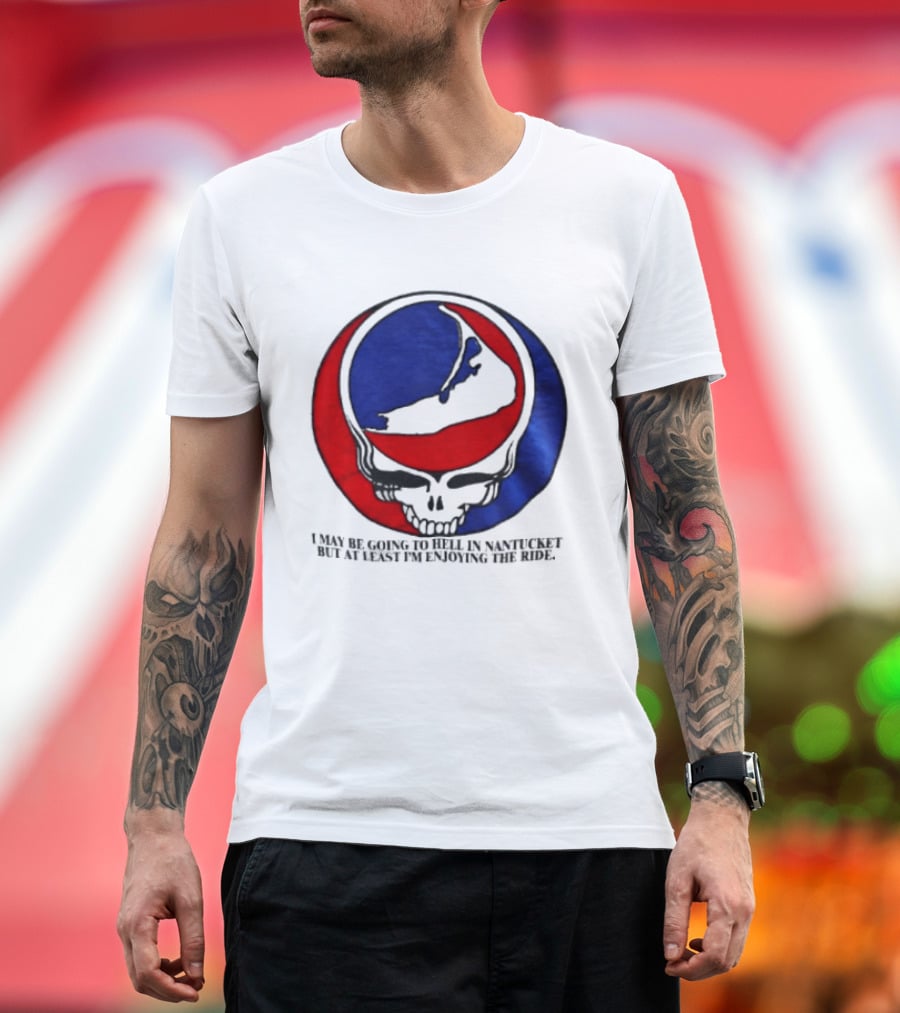 Grateful Dead Steal Your Face Nantucket I May Be Going To Hell But At Least Im Enjoying The Ride T-Shirt